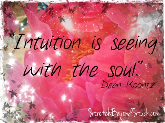 “Intuition is seeing with the soul.” ~Dean Koontz